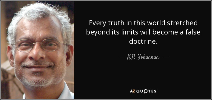 Every truth in this world stretched beyond its limits will become a false doctrine. - K.P. Yohannan