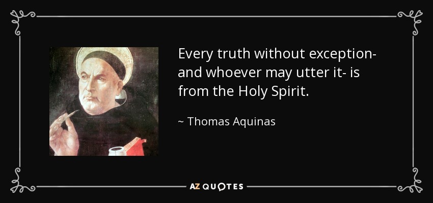 Every truth without exception- and whoever may utter it- is from the Holy Spirit. - Thomas Aquinas