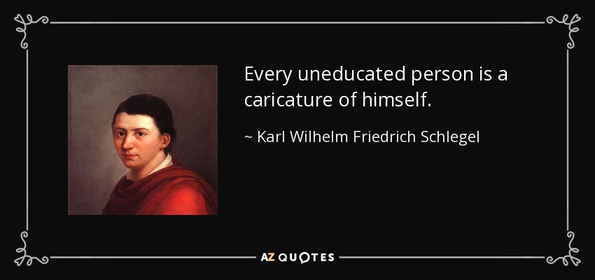 Every uneducated person is a caricature of himself. - Karl Wilhelm Friedrich Schlegel