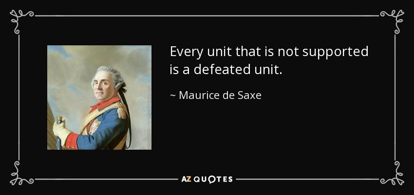 Every unit that is not supported is a defeated unit. - Maurice de Saxe