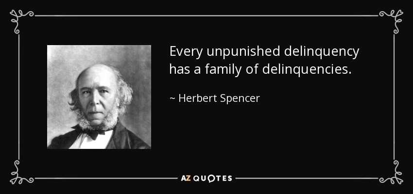 Every unpunished delinquency has a family of delinquencies. - Herbert Spencer