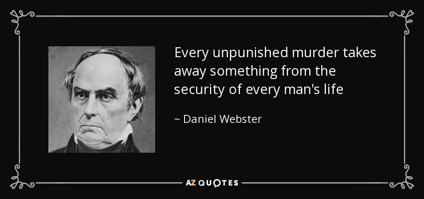 Every unpunished murder takes away something from the security of every man's life - Daniel Webster