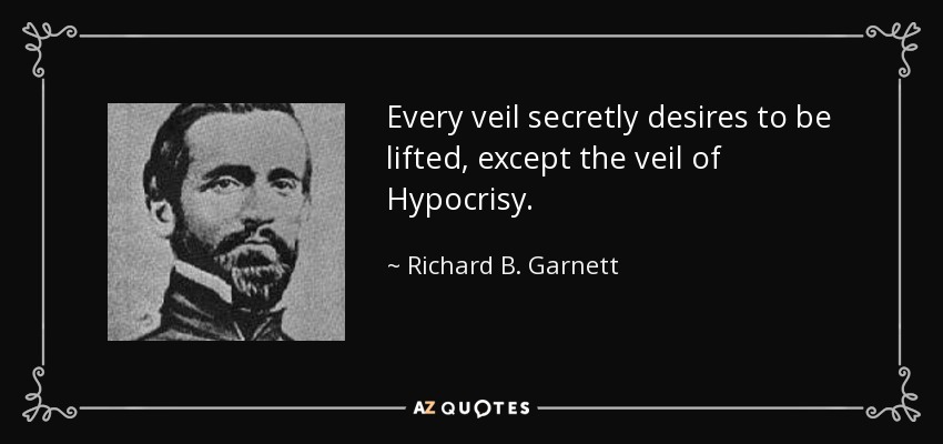 Every veil secretly desires to be lifted, except the veil of Hypocrisy. - Richard B. Garnett