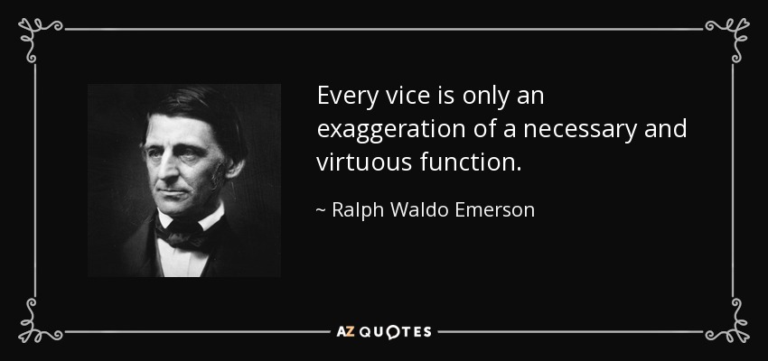 Every vice is only an exaggeration of a necessary and virtuous function. - Ralph Waldo Emerson