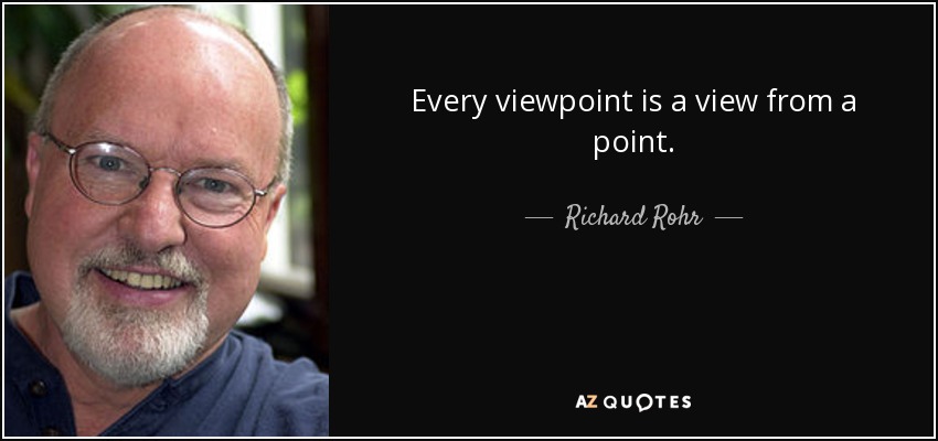 Every viewpoint is a view from a point. - Richard Rohr