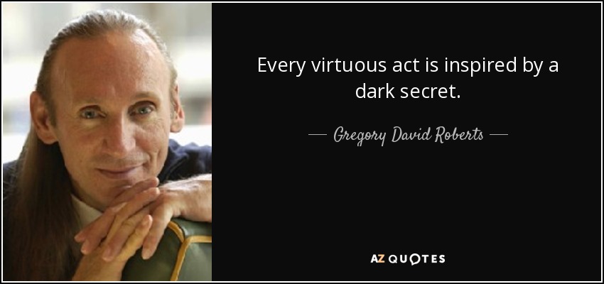 Every virtuous act is inspired by a dark secret. - Gregory David Roberts