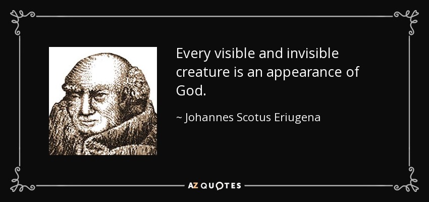 Every visible and invisible creature is an appearance of God. - Johannes Scotus Eriugena