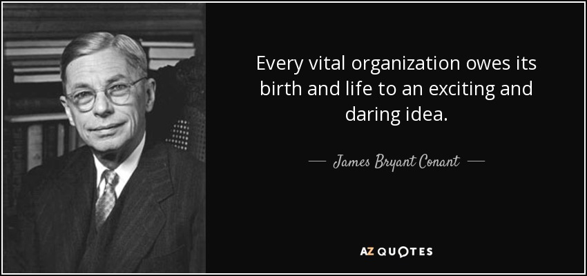 Every vital organization owes its birth and life to an exciting and daring idea. - James Bryant Conant
