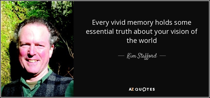Every vivid memory holds some essential truth about your vision of the world - Kim Stafford