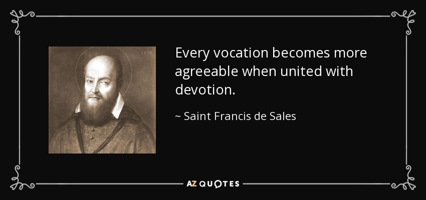 Every vocation becomes more agreeable when united with devotion. - Saint Francis de Sales