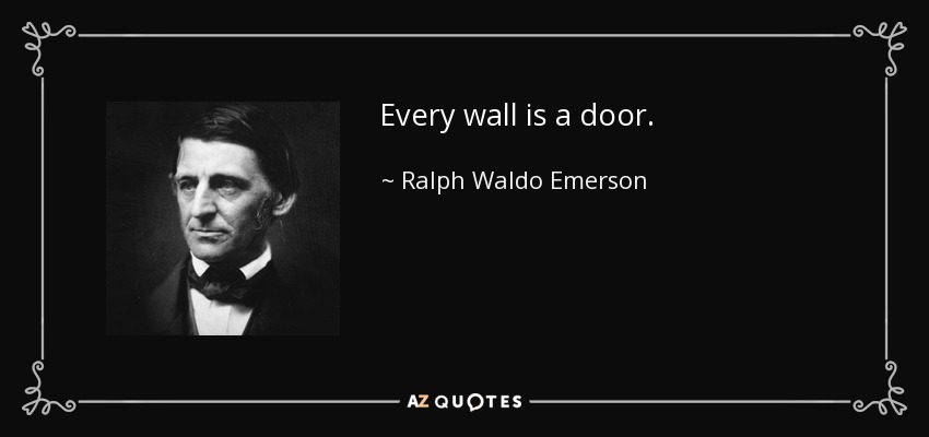 Every wall is a door. - Ralph Waldo Emerson