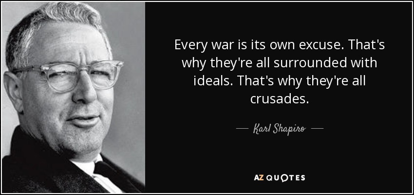 Every war is its own excuse. That's why they're all surrounded with ideals. That's why they're all crusades. - Karl Shapiro