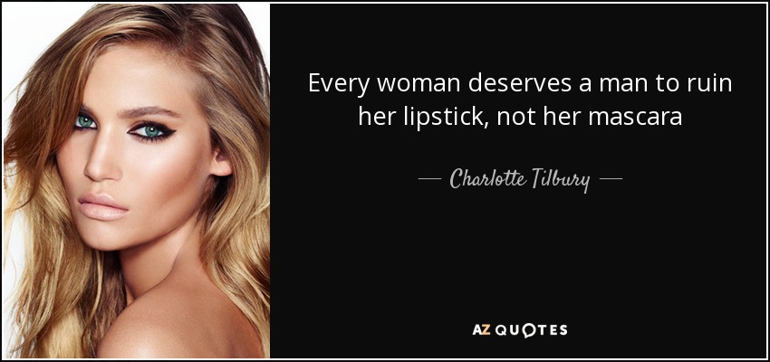 Every woman deserves a man to ruin her lipstick, not her mascara - Charlotte Tilbury