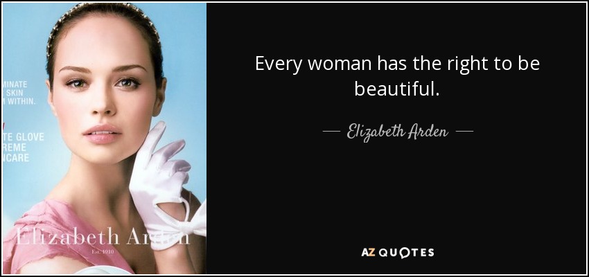 Every woman has the right to be beautiful. - Elizabeth Arden