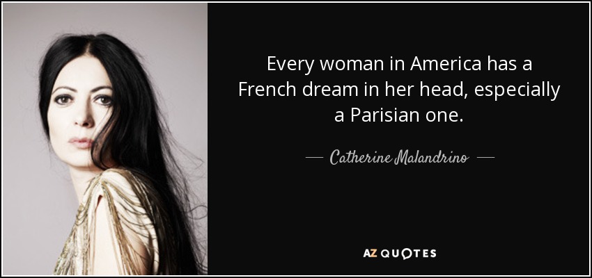 Every woman in America has a French dream in her head, especially a Parisian one. - Catherine Malandrino