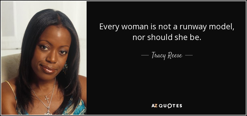 Every woman is not a runway model, nor should she be. - Tracy Reese