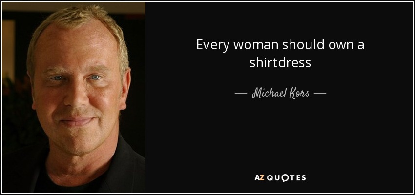 Every woman should own a shirtdress - Michael Kors