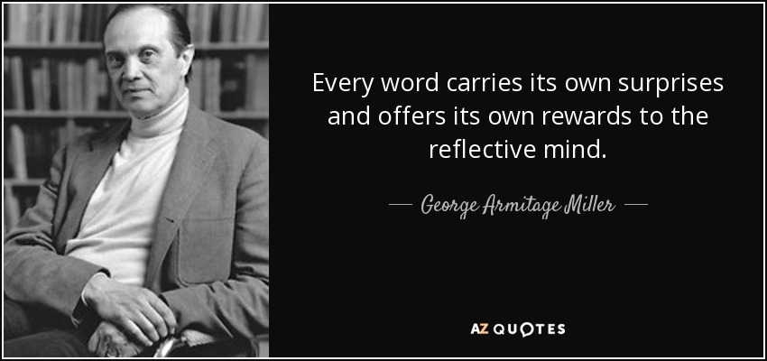 Every word carries its own surprises and offers its own rewards to the reflective mind. - George Armitage Miller