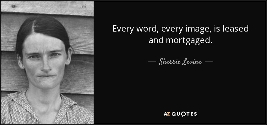 Every word, every image, is leased and mortgaged. - Sherrie Levine