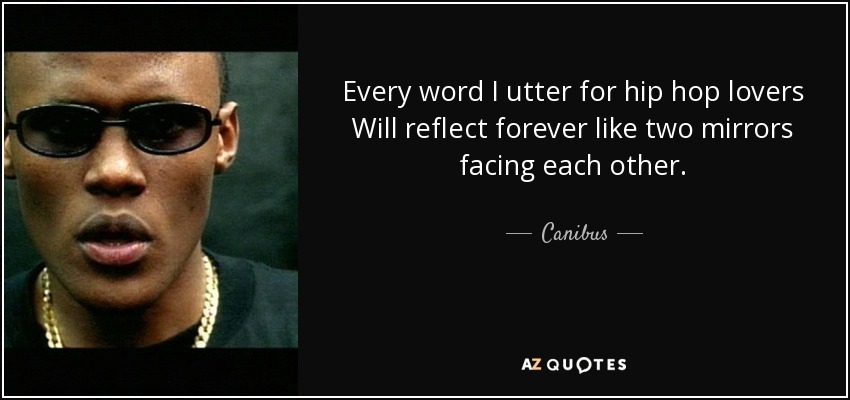 Every word I utter for hip hop lovers Will reflect forever like two mirrors facing each other. - Canibus