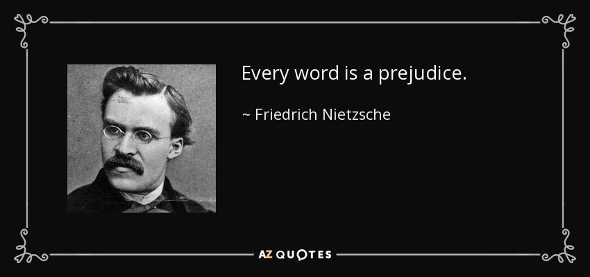 Every word is a prejudice. - Friedrich Nietzsche