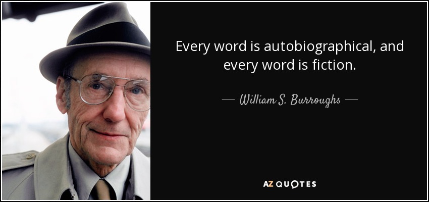 Every word is autobiographical, and every word is fiction. - William S. Burroughs