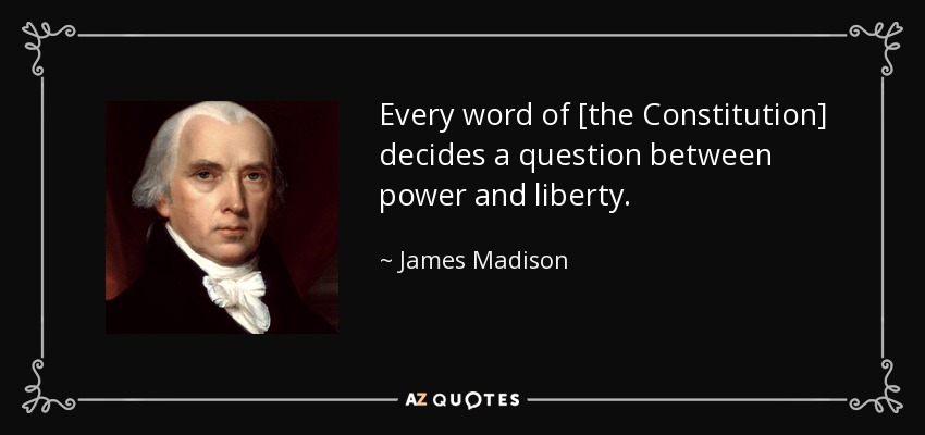 Every word of [the Constitution] decides a question between power and liberty. - James Madison