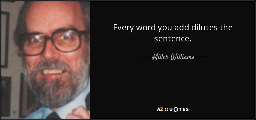 Every word you add dilutes the sentence. - Miller Williams