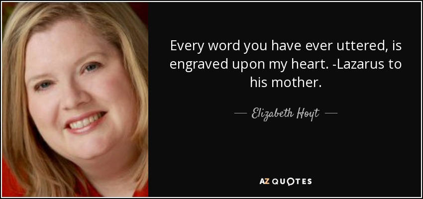 Every word you have ever uttered, is engraved upon my heart. -Lazarus to his mother. - Elizabeth Hoyt
