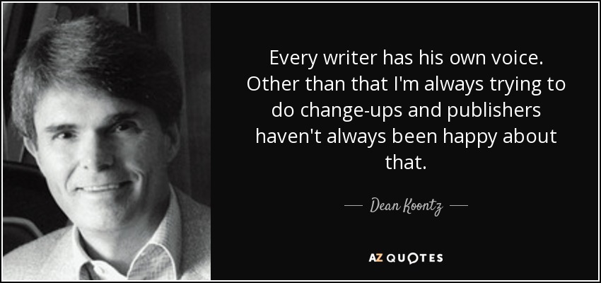 Every writer has his own voice. Other than that I'm always trying to do change-ups and publishers haven't always been happy about that. - Dean Koontz