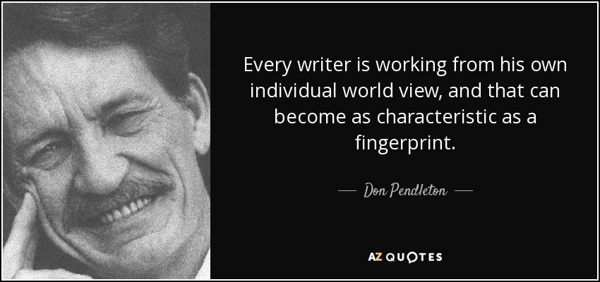 Every writer is working from his own individual world view, and that can become as characteristic as a fingerprint. - Don Pendleton
