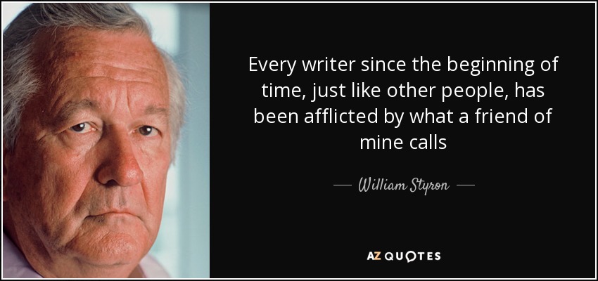 Every writer since the beginning of time, just like other people, has been afflicted by what a friend of mine calls - William Styron