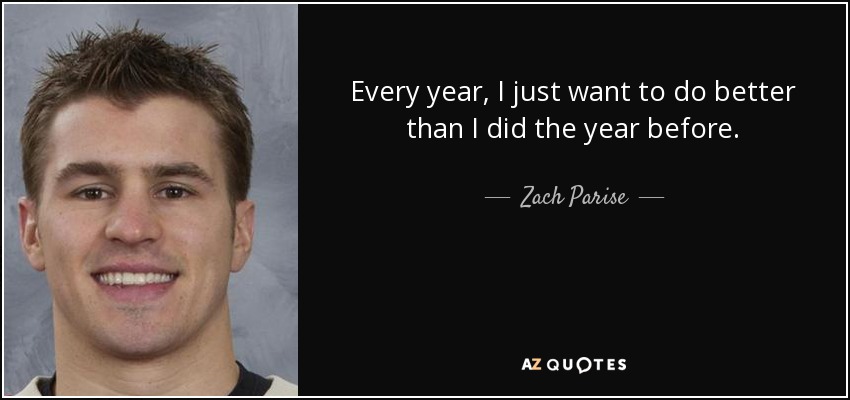 Every year, I just want to do better than I did the year before. - Zach Parise