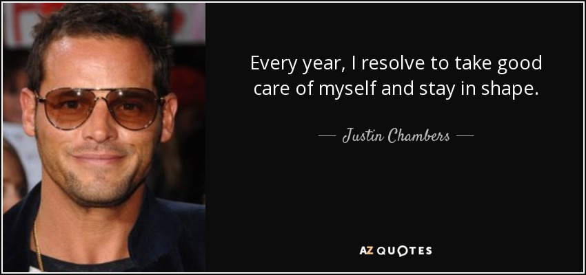 Every year, I resolve to take good care of myself and stay in shape. - Justin Chambers