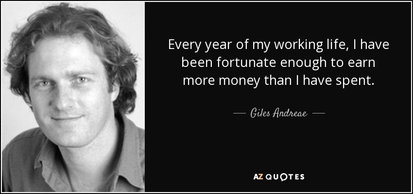 Every year of my working life, I have been fortunate enough to earn more money than I have spent. - Giles Andreae