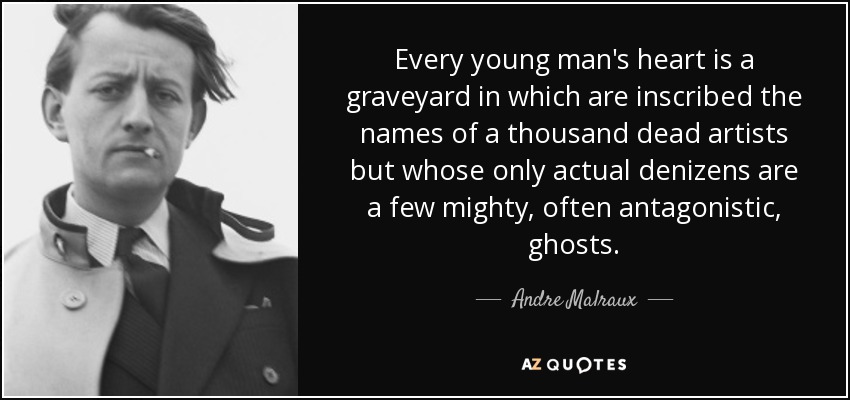 Every young man's heart is a graveyard in which are inscribed the names of a thousand dead artists but whose only actual denizens are a few mighty, often antagonistic, ghosts. - Andre Malraux