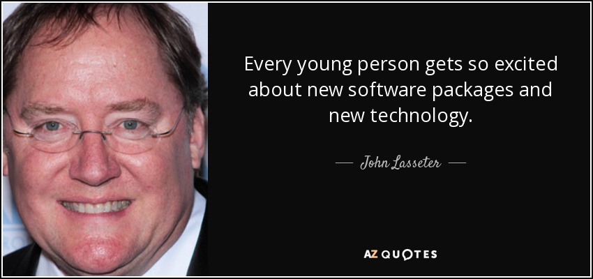 Every young person gets so excited about new software packages and new technology. - John Lasseter