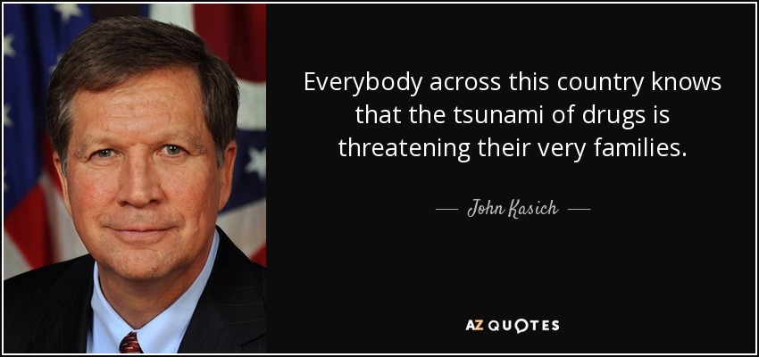 Everybody across this country knows that the tsunami of drugs is threatening their very families. - John Kasich