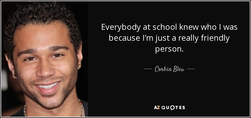 Everybody at school knew who I was because I'm just a really friendly person. - Corbin Bleu