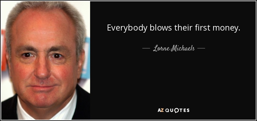 Everybody blows their first money. - Lorne Michaels