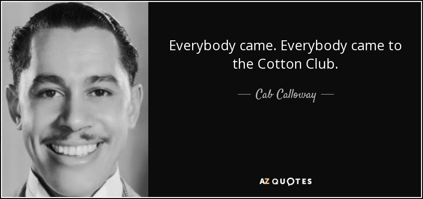 Everybody came. Everybody came to the Cotton Club. - Cab Calloway