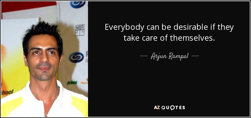 Everybody can be desirable if they take care of themselves. - Arjun Rampal