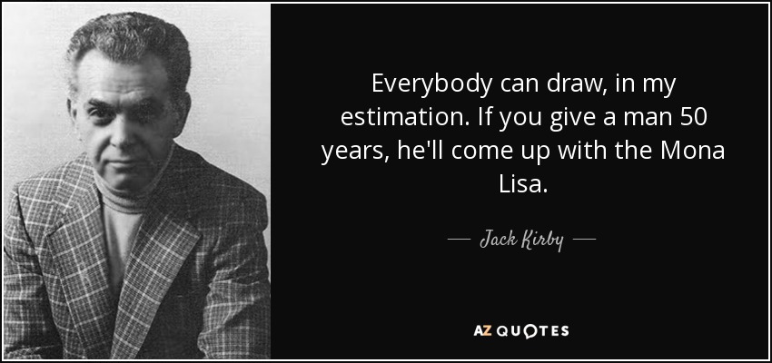 Everybody can draw, in my estimation. If you give a man 50 years, he'll come up with the Mona Lisa. - Jack Kirby