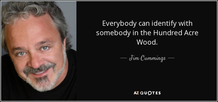 Everybody can identify with somebody in the Hundred Acre Wood. - Jim Cummings