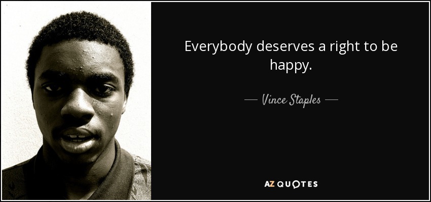 Everybody deserves a right to be happy. - Vince Staples