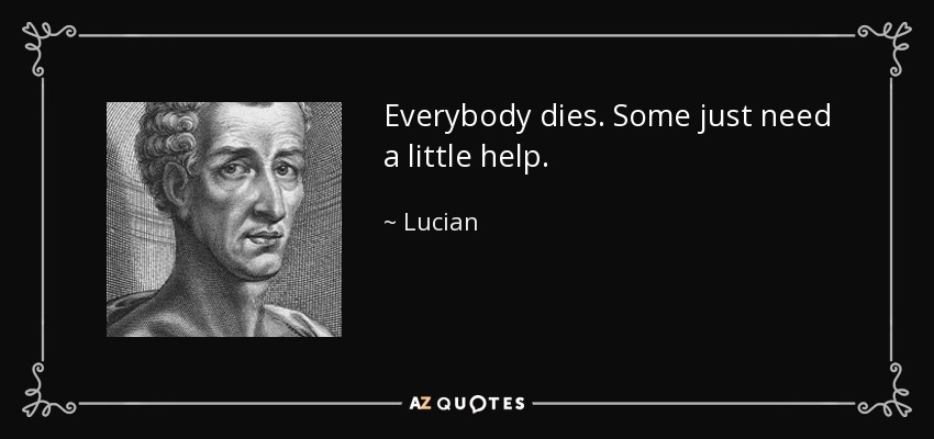 Everybody dies. Some just need a little help. - Lucian