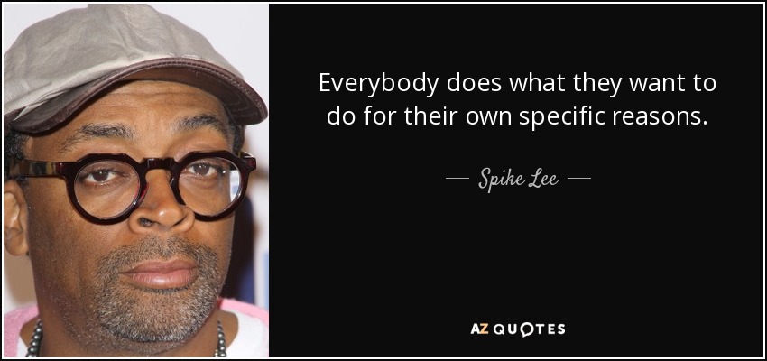 Everybody does what they want to do for their own specific reasons. - Spike Lee