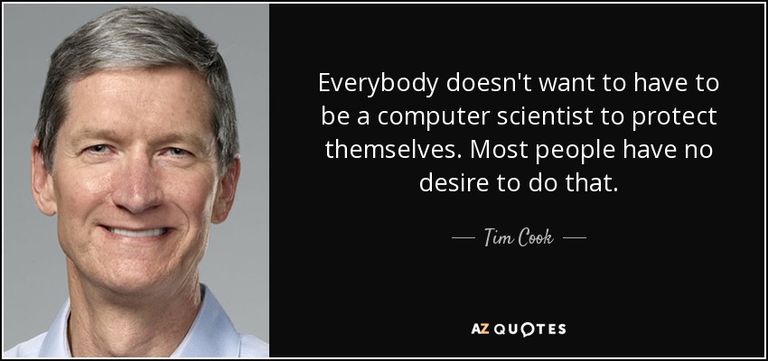 Everybody doesn't want to have to be a computer scientist to protect themselves. Most people have no desire to do that. - Tim Cook