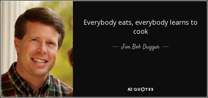 Everybody eats, everybody learns to cook - Jim Bob Duggar