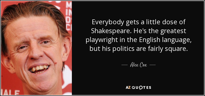 Everybody gets a little dose of Shakespeare. He's the greatest playwright in the English language, but his politics are fairly square. - Alex Cox